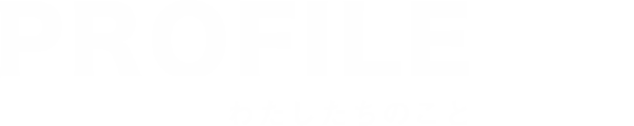 PROFILE-わたしたちのこと
