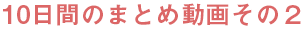10日間のまとめ動画その２